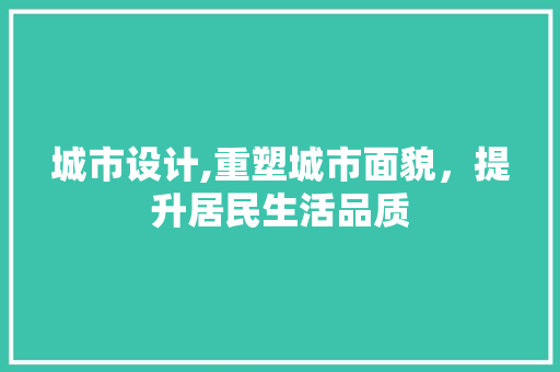 城市设计,重塑城市面貌，提升居民生活品质 城市设计,重塑城市面貌，提升居民生活品质 SEO关键词
