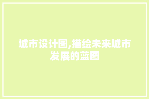城市设计图,描绘未来城市发展的蓝图 城市设计图,描绘未来城市发展的蓝图 必应SEO
