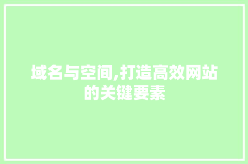 域名与空间,打造高效网站的关键要素 域名与空间,打造高效网站的关键要素 神马SEO