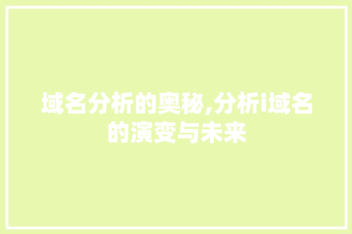 域名分析的奥秘,分析i域名的演变与未来 SEO关键词 域名分析的奥秘,分析i域名的演变与未来 域名分析的奥秘,分析i域名的演变与未来 SEO关键词