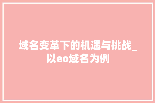 域名变革下的机遇与挑战_以eo域名为例 域名变革下的机遇与挑战_以eo域名为例 神马SEO