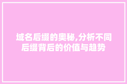 域名后缀的奥秘,分析不同后缀背后的价值与趋势 SEO关键词 域名后缀的奥秘,分析不同后缀背后的价值与趋势 域名后缀的奥秘,分析不同后缀背后的价值与趋势 SEO关键词