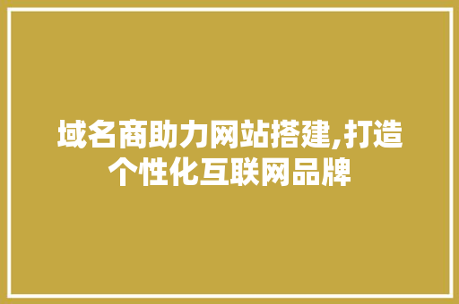 域名商助力网站搭建,打造个性化互联网品牌 域名商助力网站搭建,打造个性化互联网品牌 SEO关键词