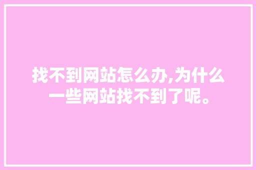 找不到网站怎么办,为什么一些网站找不到了呢。 找不到网站怎么办,为什么一些网站找不到了呢。 搜狗SEO