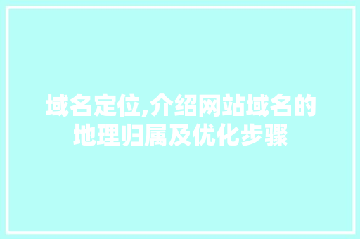 域名定位,介绍网站域名的地理归属及优化步骤 搜狗SEO 域名定位,介绍网站域名的地理归属及优化步骤 域名定位,介绍网站域名的地理归属及优化步骤 搜狗SEO