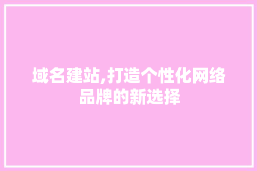 域名建站,打造个性化网络品牌的新选择 域名建站,打造个性化网络品牌的新选择 神马SEO
