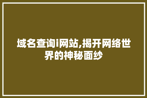 域名查询i网站,揭开网络世界的神秘面纱 域名查询i网站,揭开网络世界的神秘面纱 神马SEO
