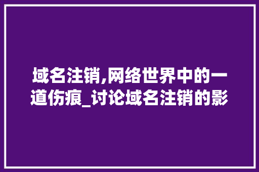 域名注销,网络世界中的一道伤痕_讨论域名注销的影响与应对步骤 域名注销,网络世界中的一道伤痕_讨论域名注销的影响与应对步骤 SEO关键词