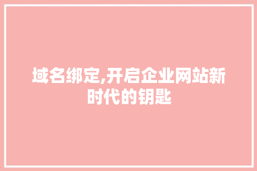 域名绑定,开启企业网站新时代的钥匙 域名绑定,开启企业网站新时代的钥匙 百度SEO