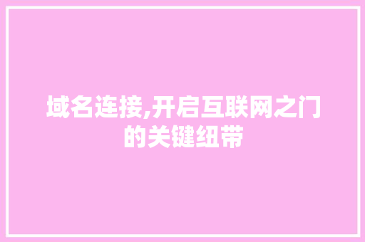 域名连接,开启互联网之门的关键纽带 搜狗SEO 域名连接,开启互联网之门的关键纽带 域名连接,开启互联网之门的关键纽带 搜狗SEO