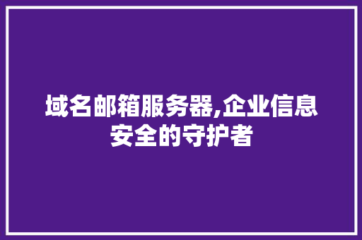 域名邮箱服务器,企业信息安全的守护者 域名邮箱服务器,企业信息安全的守护者 必应SEO