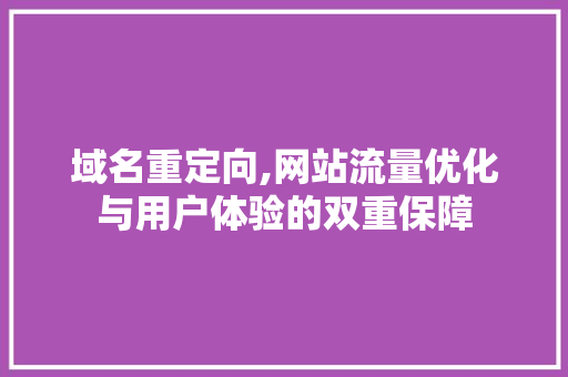 域名重定向,网站流量优化与用户体验的双重保障 域名重定向,网站流量优化与用户体验的双重保障 SEO关键词