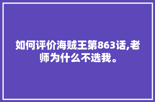 如何评价海贼王第863话,老师为什么不选我。 如何评价海贼王第863话,老师为什么不选我。 搜狗SEO