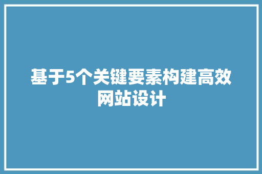 基于5个关键要素构建高效网站设计 基于5个关键要素构建高效网站设计 必应SEO