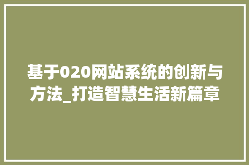 基于020网站系统的创新与方法_打造智慧生活新篇章 基于020网站系统的创新与方法_打造智慧生活新篇章 搜狗SEO