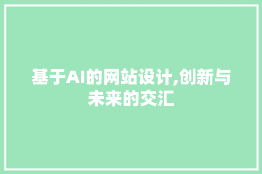 基于AI的网站设计,创新与未来的交汇 网站建设公司 基于AI的网站设计,创新与未来的交汇 基于AI的网站设计,创新与未来的交汇 网站建设公司