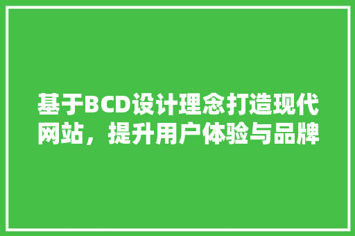 基于BCD设计理念打造现代网站,提升用户体验与品牌形象 搜狗SEO 基于BCD设计理念打造现代网站,提升用户体验与品牌形象 基于BCD设计理念打造现代网站,提升用户体验与品牌形象 搜狗SEO