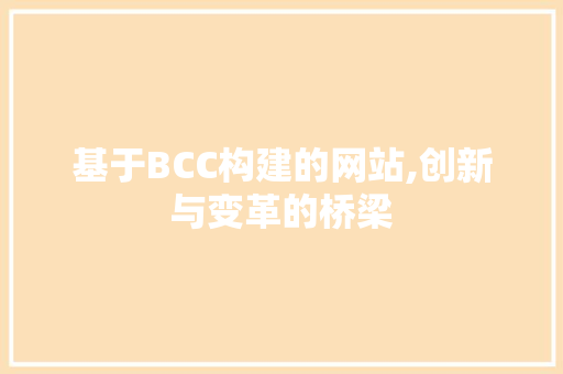 基于BCC构建的网站,创新与变革的桥梁 基于BCC构建的网站,创新与变革的桥梁 神马SEO