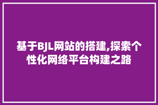 基于BJL网站的搭建,探索个性化网络平台构建之路