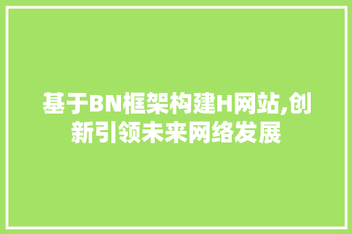 基于BN框架构建H网站,创新引领未来网络发展 基于BN框架构建H网站,创新引领未来网络发展 必应SEO