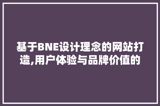 基于BNE设计理念的网站打造,用户体验与品牌价值的双重提升 基于BNE设计理念的网站打造,用户体验与品牌价值的双重提升 百度SEO