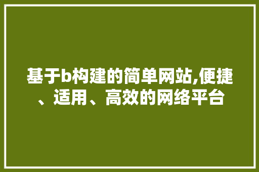 基于b构建的简单网站,便捷、适用、高效的网络平台 基于b构建的简单网站,便捷、适用、高效的网络平台 百度SEO