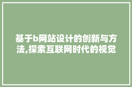 基于b网站设计的创新与方法,探索互联网时代的视觉盛宴 基于b网站设计的创新与方法,探索互联网时代的视觉盛宴 神马SEO