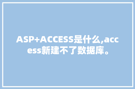 ASP+ACCESS是什么,access新建不了数据库。 ASP+ACCESS是什么,access新建不了数据库。 神马SEO