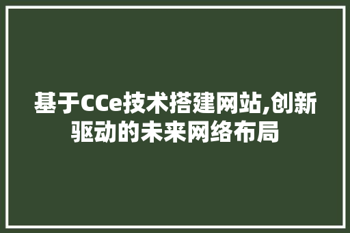 基于CCe技术搭建网站,创新驱动的未来网络布局 基于CCe技术搭建网站,创新驱动的未来网络布局 必应SEO