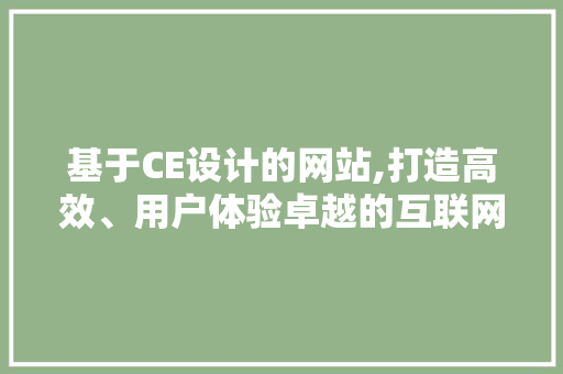 基于CE设计的网站,打造高效、用户体验卓越的互联网平台 基于CE设计的网站,打造高效、用户体验卓越的互联网平台 搜狗SEO