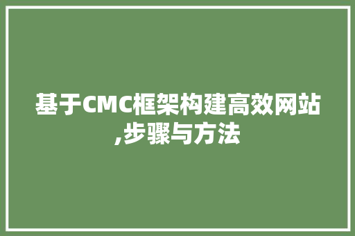 基于CMC框架构建高效网站,步骤与方法 基于CMC框架构建高效网站,步骤与方法 SEO关键词