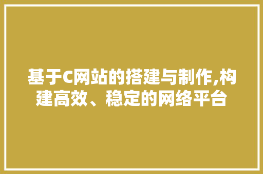 基于C网站的搭建与制作,构建高效、稳定的网络平台 基于C网站的搭建与制作,构建高效、稳定的网络平台 搜狗SEO