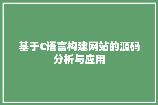 基于C语言构建网站的源码分析与应用 基于C语言构建网站的源码分析与应用 百度SEO