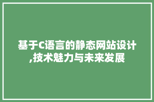基于C语言的静态网站设计,技术魅力与未来发展 基于C语言的静态网站设计,技术魅力与未来发展 SEO关键词