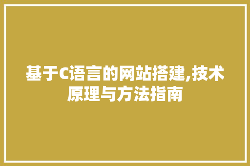 基于C语言的网站搭建,技术原理与方法指南 基于C语言的网站搭建,技术原理与方法指南 SEO关键词