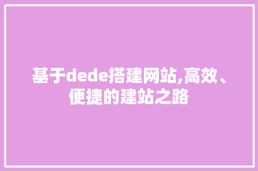 基于dede搭建网站,高效、便捷的建站之路 必应SEO 基于dede搭建网站,高效、便捷的建站之路 基于dede搭建网站,高效、便捷的建站之路 必应SEO
