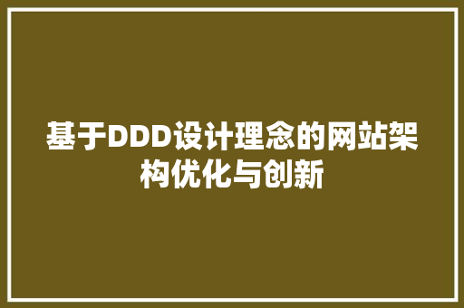 基于DDD设计理念的网站架构优化与创新 基于DDD设计理念的网站架构优化与创新 神马SEO