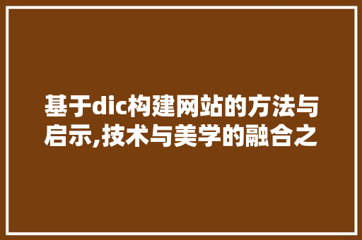 基于dic构建网站的方法与启示,技术与美学的融合之路 基于dic构建网站的方法与启示,技术与美学的融合之路 百度SEO