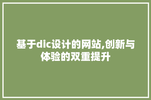 基于dic设计的网站,创新与体验的双重提升 基于dic设计的网站,创新与体验的双重提升 必应SEO