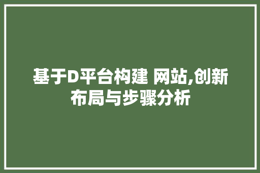 基于D平台构建 网站,创新布局与步骤分析 基于D平台构建 网站,创新布局与步骤分析 神马SEO