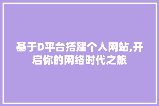 基于D平台搭建个人网站,开启你的网络时代之旅 基于D平台搭建个人网站,开启你的网络时代之旅 百度SEO