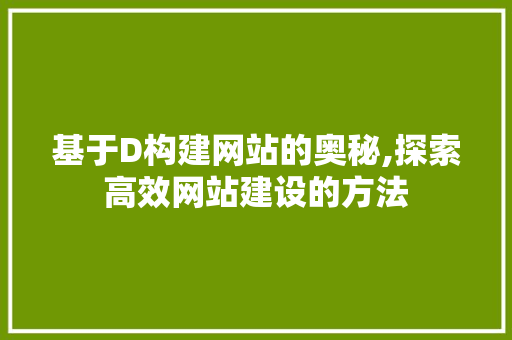 基于D构建网站的奥秘,探索高效网站建设的方法 基于D构建网站的奥秘,探索高效网站建设的方法 必应SEO