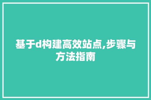 基于d构建高效站点,步骤与方法指南 基于d构建高效站点,步骤与方法指南 搜狗SEO