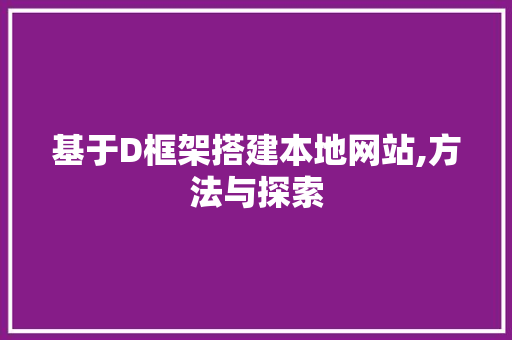 基于D框架搭建本地网站,方法与探索 基于D框架搭建本地网站,方法与探索 必应SEO