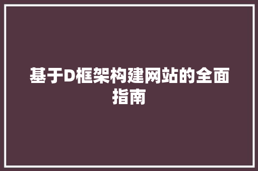 基于D框架构建网站的全面指南 基于D框架构建网站的全面指南 神马SEO