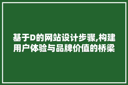 基于D的网站设计步骤,构建用户体验与品牌价值的桥梁 基于D的网站设计步骤,构建用户体验与品牌价值的桥梁 搜狗SEO