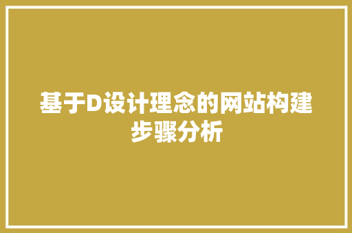 基于D设计理念的网站构建步骤分析 基于D设计理念的网站构建步骤分析 百度SEO