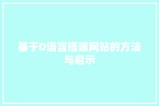 基于D语言搭建网站的方法与启示 百度SEO 基于D语言搭建网站的方法与启示 基于D语言搭建网站的方法与启示 百度SEO