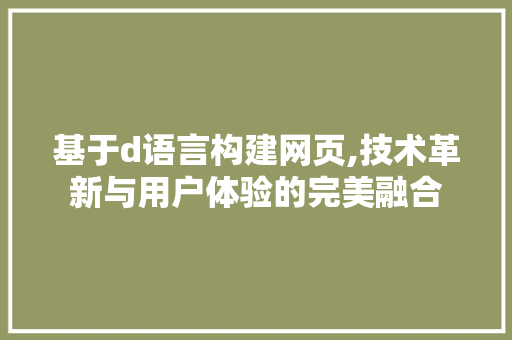基于d语言构建网页,技术革新与用户体验的完美融合 搜狗SEO 基于d语言构建网页,技术革新与用户体验的完美融合 基于d语言构建网页,技术革新与用户体验的完美融合 搜狗SEO