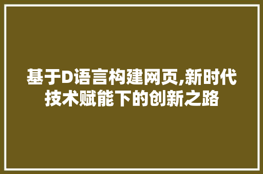 基于D语言构建网页,新时代技术赋能下的创新之路 基于D语言构建网页,新时代技术赋能下的创新之路 搜狗SEO